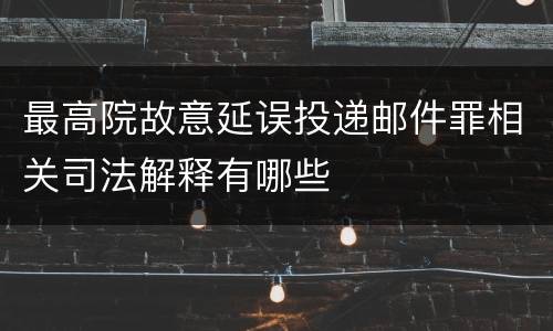 最高院故意延误投递邮件罪相关司法解释有哪些