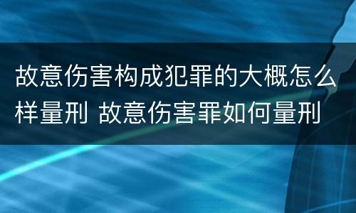 故意伤害构成犯罪的大概怎么样量刑 故意伤害罪如何量刑