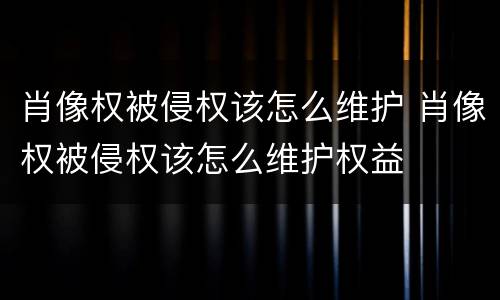 肖像权被侵权该怎么维护 肖像权被侵权该怎么维护权益