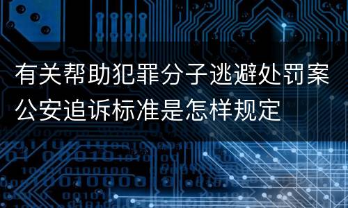 有关帮助犯罪分子逃避处罚案公安追诉标准是怎样规定