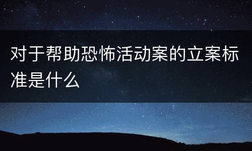 对于帮助恐怖活动案的立案标准是什么