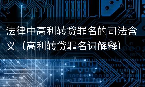 法律中高利转贷罪名的司法含义（高利转贷罪名词解释）