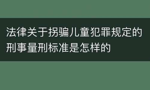 法律关于拐骗儿童犯罪规定的刑事量刑标准是怎样的
