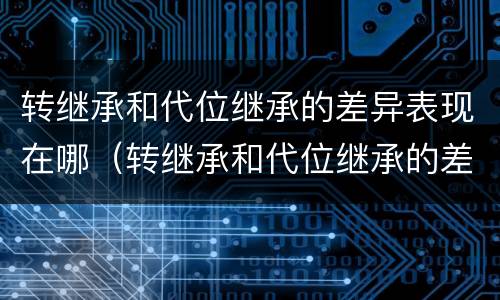 转继承和代位继承的差异表现在哪（转继承和代位继承的差异表现在哪些方面）