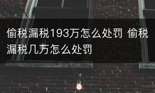 偷税漏税193万怎么处罚 偷税漏税几万怎么处罚