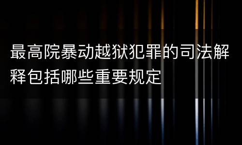 最高院暴动越狱犯罪的司法解释包括哪些重要规定