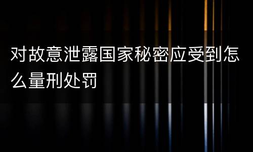 对故意泄露国家秘密应受到怎么量刑处罚