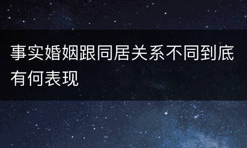 事实婚姻跟同居关系不同到底有何表现