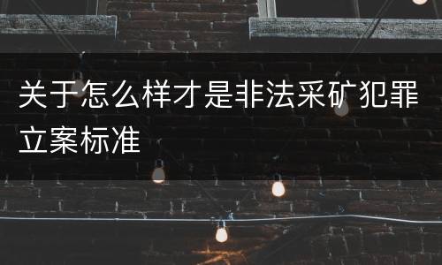 关于怎么样才是非法采矿犯罪立案标准