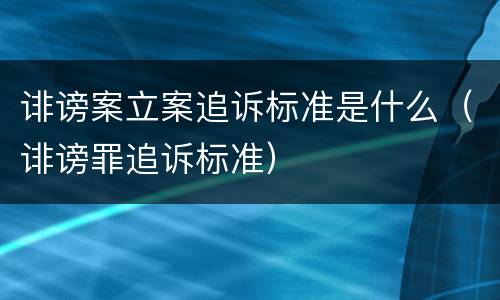 诽谤案立案追诉标准是什么（诽谤罪追诉标准）