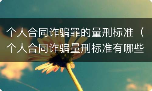 个人合同诈骗罪的量刑标准（个人合同诈骗量刑标准有哪些）