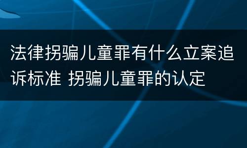 法律拐骗儿童罪有什么立案追诉标准 拐骗儿童罪的认定