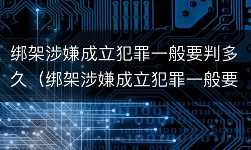 绑架涉嫌成立犯罪一般要判多久（绑架涉嫌成立犯罪一般要判多久呢）