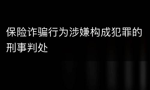 保险诈骗行为涉嫌构成犯罪的刑事判处