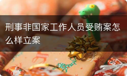 刑事非国家工作人员受贿案怎么样立案
