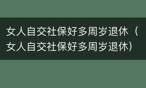 女人自交社保好多周岁退休（女人自交社保好多周岁退休）