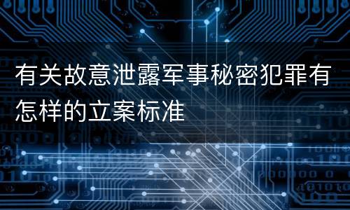 有关故意泄露军事秘密犯罪有怎样的立案标准