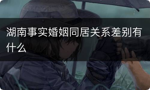 湖南事实婚姻同居关系差别有什么