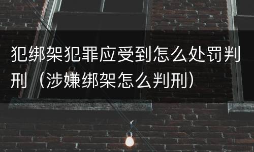 犯绑架犯罪应受到怎么处罚判刑（涉嫌绑架怎么判刑）