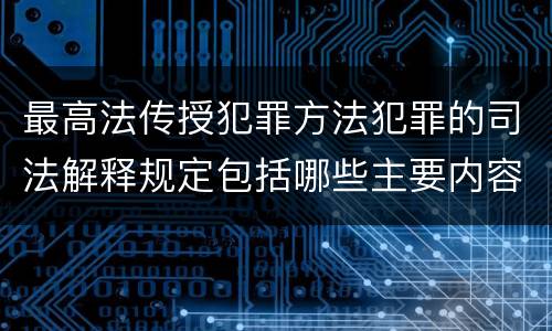 最高法传授犯罪方法犯罪的司法解释规定包括哪些主要内容
