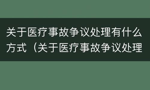 关于医疗事故争议处理有什么方式（关于医疗事故争议处理有什么方式进行）