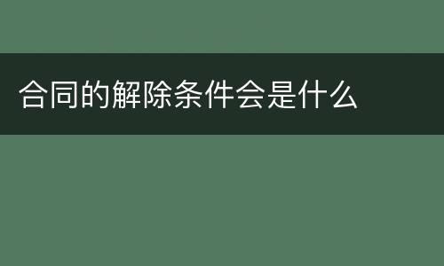 合同的解除条件会是什么