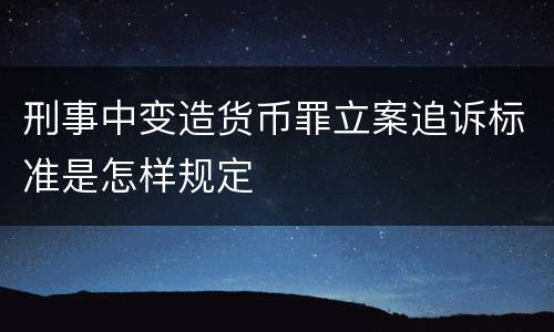 刑事中变造货币罪立案追诉标准是怎样规定