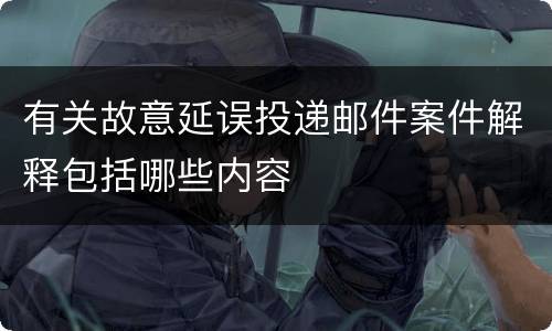 有关故意延误投递邮件案件解释包括哪些内容