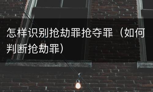 怎样识别抢劫罪抢夺罪（如何判断抢劫罪）