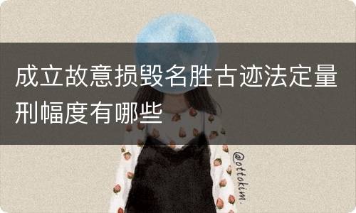 成立故意损毁名胜古迹法定量刑幅度有哪些