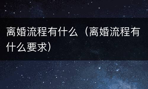 离婚流程有什么（离婚流程有什么要求）