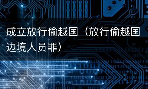 成立放行偷越国（放行偷越国边境人员罪）