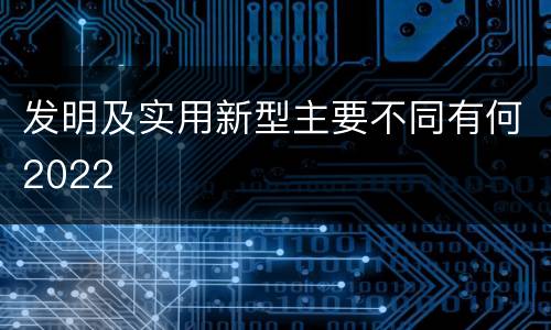 发明及实用新型主要不同有何2022