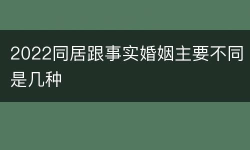 2022同居跟事实婚姻主要不同是几种