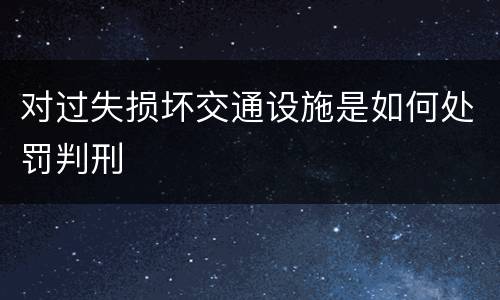 对过失损坏交通设施是如何处罚判刑