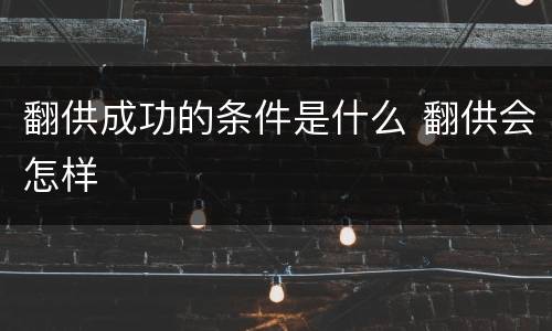 翻供成功的条件是什么 翻供会怎样