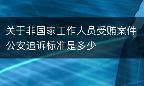 关于非国家工作人员受贿案件公安追诉标准是多少