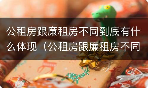 公租房跟廉租房不同到底有什么体现（公租房跟廉租房不同到底有什么体现吗）
