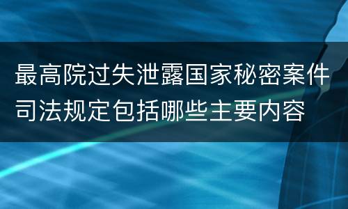 最高院过失泄露国家秘密案件司法规定包括哪些主要内容