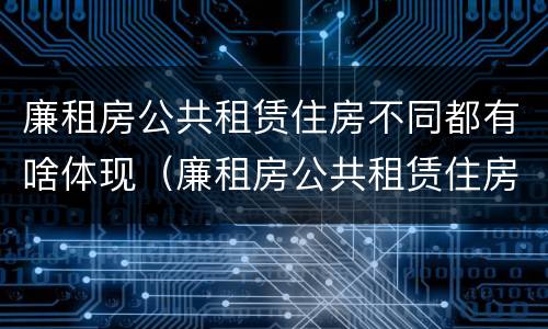 廉租房公共租赁住房不同都有啥体现（廉租房公共租赁住房不同都有啥体现呢）
