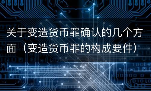 关于变造货币罪确认的几个方面（变造货币罪的构成要件）