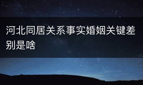 河北同居关系事实婚姻关键差别是啥