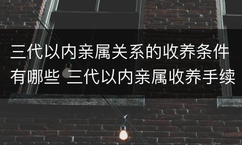三代以内亲属关系的收养条件有哪些 三代以内亲属收养手续