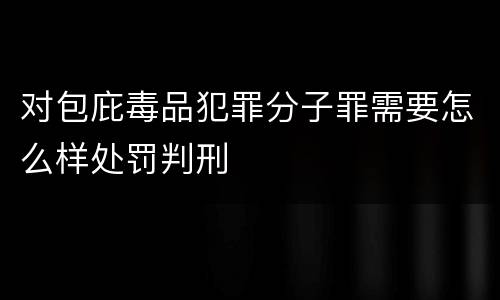 对包庇毒品犯罪分子罪需要怎么样处罚判刑