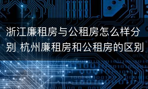 浙江廉租房与公租房怎么样分别 杭州廉租房和公租房的区别