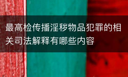 最高检传播淫秽物品犯罪的相关司法解释有哪些内容