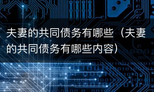 夫妻的共同债务有哪些（夫妻的共同债务有哪些内容）