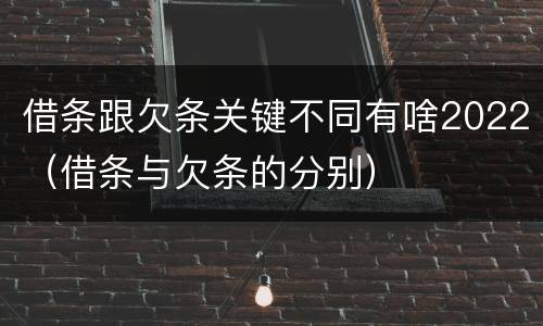 借条跟欠条关键不同有啥2022（借条与欠条的分别）