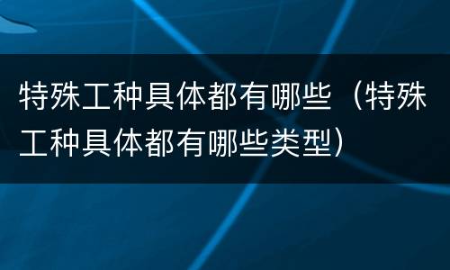 特殊工种具体都有哪些（特殊工种具体都有哪些类型）