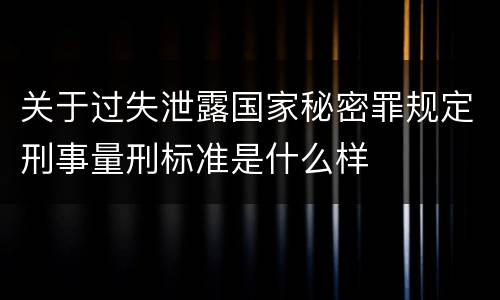 关于过失泄露国家秘密罪规定刑事量刑标准是什么样